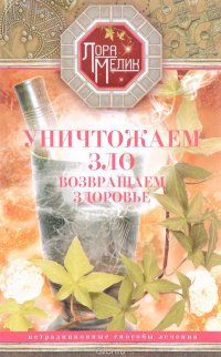 Книга Лора Мелик Уничтожаем зло, возвращаем здоровье. Нетрадиционные способы лечения