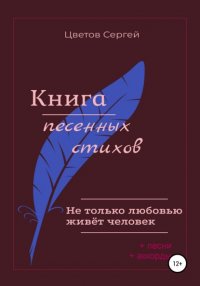 Книга Сергей Анатольевич Цветов Не только любовью живёт человек. Книга песенных стихов