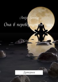 Книга Аntje Sonnig Она в перевёрнутом мире. Эзотерика