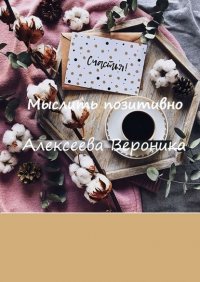 Книга Вероника Алексеева Мыслить позитивно. Think positive