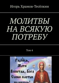Книга Игорь Храмов-Теселкин МОЛИТВЫ НА ВСЯКУЮ ПОТРЕБУ. Том 4