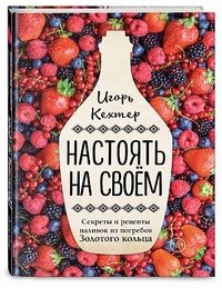 Книга Игорь Кехтер Настоять на своем. Секреты и рецепты наливок из погребов Золотого кольца