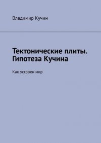 Книга Владимир Кучин Тектонические плиты. Гипотеза Кучина. Как устроен мир