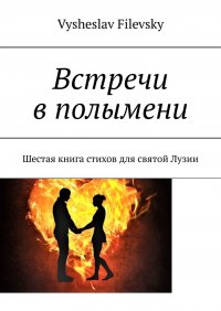 Книга Vysheslav Filevsky Встречи в полымени. Шестая книга стихов для святой Лузии
