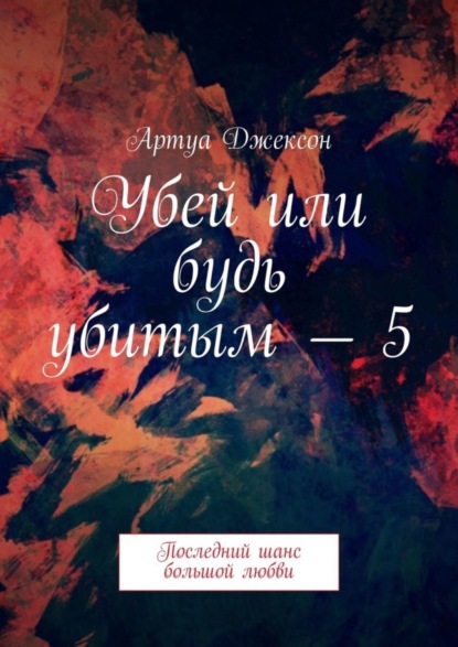 Книга Артуа Джексон Убей или будь убитым – 5. Последний шанс большой любви