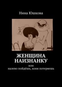 Книга Нина Юшкова Женщина наизнанку. Или налево пойдёшь, коня потеряешь