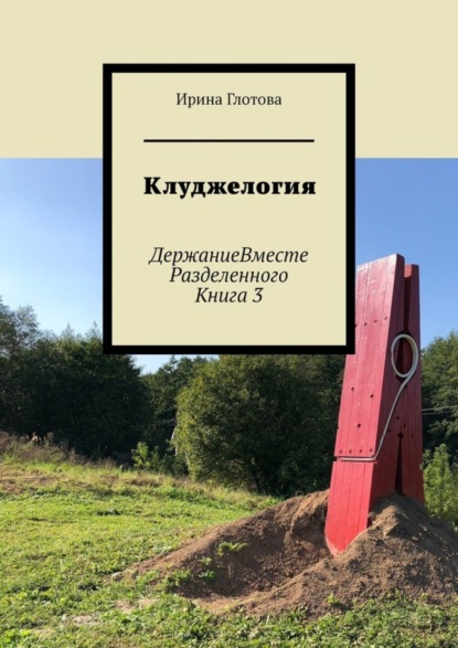 Книга Ирина Глотова Клуджелогия. ДержаниеВместеРазделенного. Книга 3