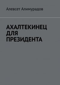 Книга Алевсет Алимурадов Ахалтекинец для президента