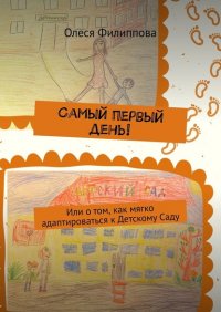 Книга Олеся Филиппова Самый первый день! Или о том, как мягко адаптироваться к Детскому Саду