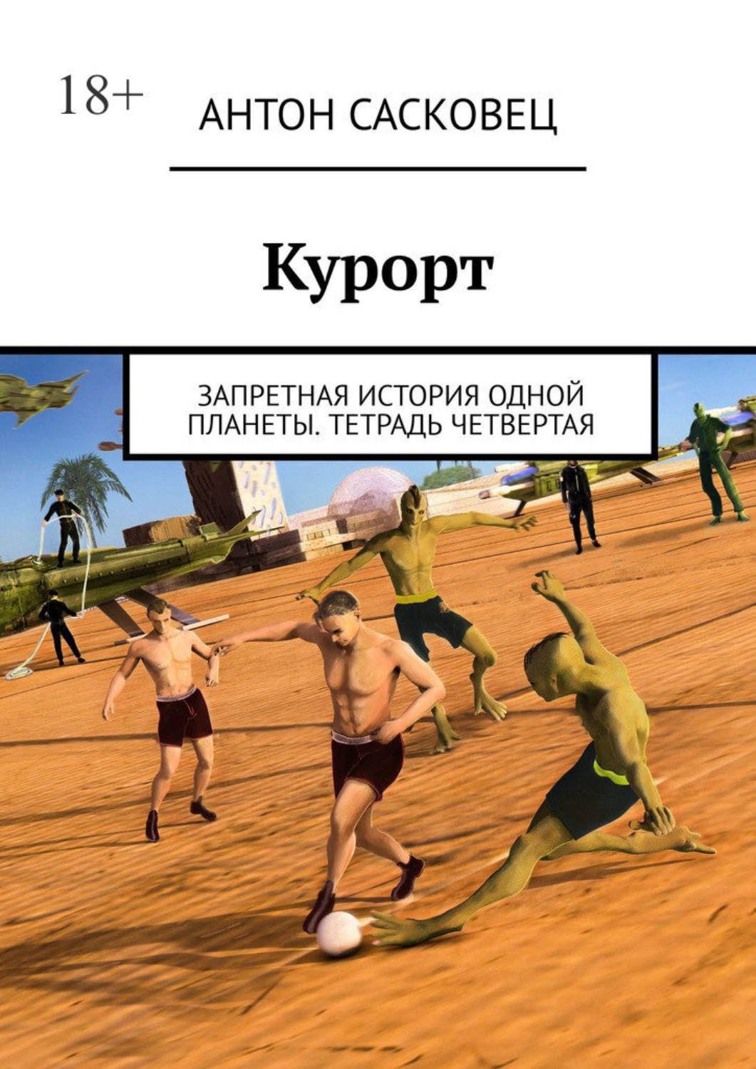 Книга Антон Сасковец Курорт. Запретная история одной планеты. Тетрадь четвертая