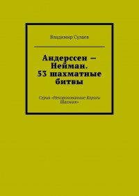 Книга Владимир Сулаев Андерссен – Нейман. 53 шахматные битвы. Серия «Некоронованные Короли Шахмат»
