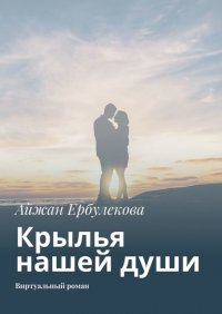 Книга Айжан Ербулекова Крылья нашей души. Виртуальный роман