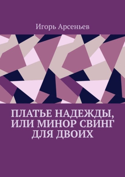 Книга Игорь Арсеньев Платье Надежды, или Минор свинг для двоих. Пьеса-квартирник
