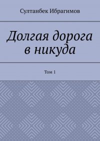 Книга Султанбек Ибрагимов Долгая дорога в никуда. Том 1