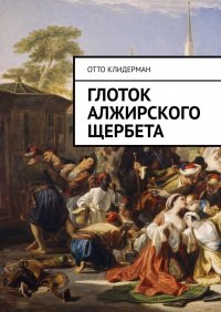 Книга Отто Клидерман Глоток алжирского щербета