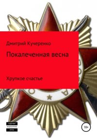 Книга Дмитрий Алексеевич Кучеренко Покалеченная весна