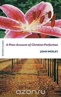 John Wesley - «A Plain Account of Christian Perfection»
