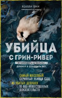Книга Холли Бин Убийца с Грин-Ривер. История охоты на маньяка длиной в двадцать лет