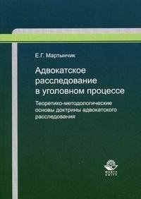 Книга Е. Г. Мартынчик Адвокатское расследование в уголовном процессе. Теоретико-методологические основы доктрины адвокатского расследования