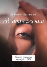 Книга Татьяна Ильюшина В отражении. Сборник страшных рассказов – 2020