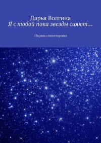 Книга Дарья Волгина Я с тобой пока звезды сияют… Сборник стихотворений