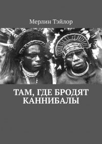 Книга Мерлин Тэйлор Там, где бродят каннибалы