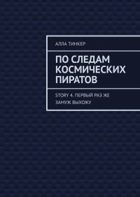 Книга Алла Тинкер По следам космических пиратов. Story 4. Первый раз же замуж выхожу