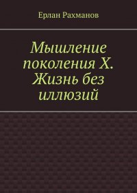 Книга Ерлан Рахманов Мышление поколения Х. Жизнь без иллюзий