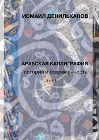 Книга Исмаил Денильханов Арабская каллиграфия: история и современность