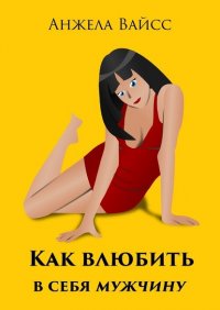 Книга Анжела Вайсс Как влюбить в себя мужчину