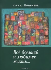 Книга Галина Комичева Всё больней и любимее жизнь…