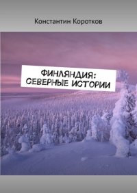Книга Константин Андреевич Коротков Финляндия: северные истории
