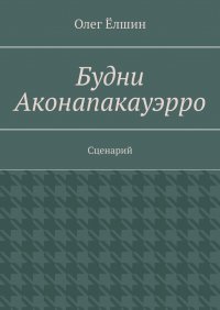 Книга Олег Елшин Будни Аконапакауэрро. Сценарий