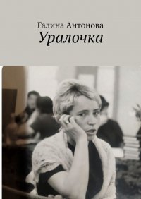 Книга Галина Антонова Уралочка