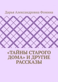 Книга Дарья Александровна Фомина «Тайны старого дома» и другие рассказы