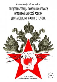 Книга Александр Викторович Жимоедов Спецпереселенцы Тюменской области. От гонений царской России до становления красного террора. 1709 – 1991 (от Петра I до Горбачёва)