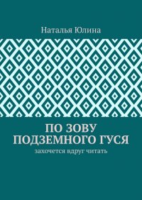 Книга Наталья Юлина По зову Подземного Гуся. Захочется вдруг читать