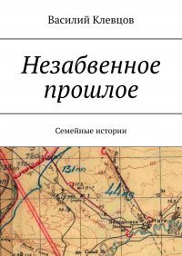 Книга Василий Григорьевич Клевцов Незабвенное прошлое. Семейные истории