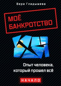 Книга Вера Гладышева Мое банкротство. Опыт человека, который прошел все. Начало