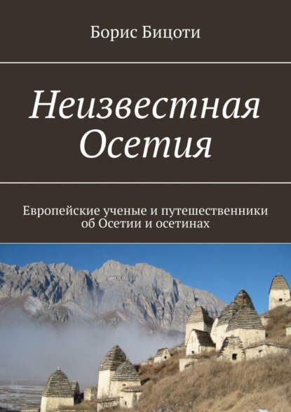 Книга Борис Бицоти Неизвестная Осетия. Европейские ученые и путешественники об Осетии и осетинах