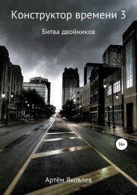 Книга Артем Яковлев Конструктор времени 3. Битва двойников