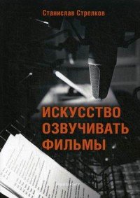 Книга Станислав Стрелков Искусство озвучивать фильмы