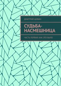 Книга Дмитрий Шубин Судьба-насмешница. Часть первая: Как это было