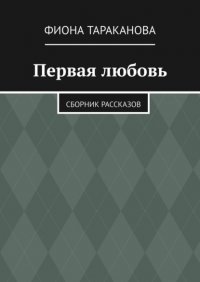 Книга Фиона Тараканова Первая любовь. Сборник рассказов