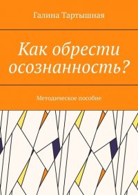 Книга Галина Тартышная Как обрести осознанность? Методическое пособие