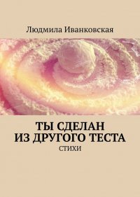 Книга Людмила Иванковская Ты сделан из другого теста. Стихи
