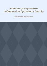 Книга Александр Кириченко Забавный нейропакет Sharky. Демонстратор перцептронов
