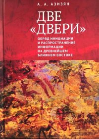 Книга А. А. Азизян Две «двери». Обряд инициации и распространение информации на древнейшем Ближнем Востоке