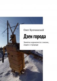 Книга Олег Купчинский Дзен города. Заметки журналиста о жизни, людях и природе