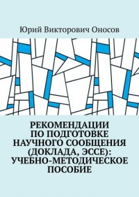 Книга Юрий Викторович Оносов Рекомендации по подготовке научного сообщения (доклада, эссе): учебно-методическое пособие